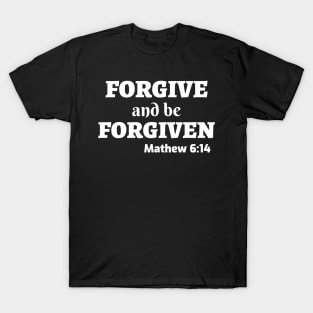 Forgive and be Forgiven Matthew 6:14 T-Shirt